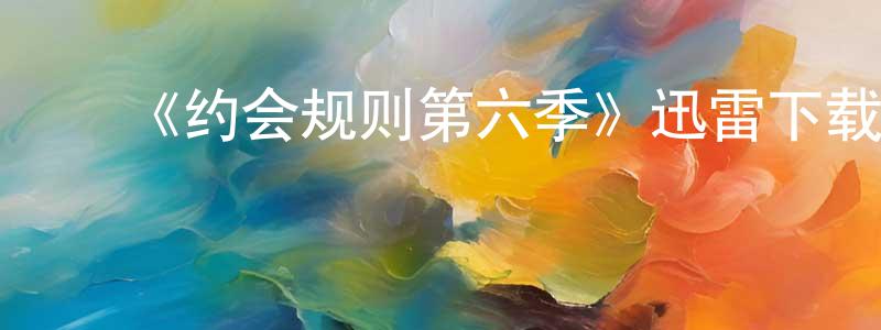 安介生的动漫综艺大全,《约会规则第六季》迅雷下载/在线观看-都市情感-美剧天堂